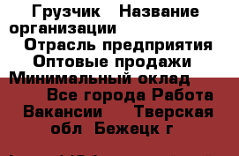 Грузчик › Название организации ­ Fusion Service › Отрасль предприятия ­ Оптовые продажи › Минимальный оклад ­ 20 000 - Все города Работа » Вакансии   . Тверская обл.,Бежецк г.